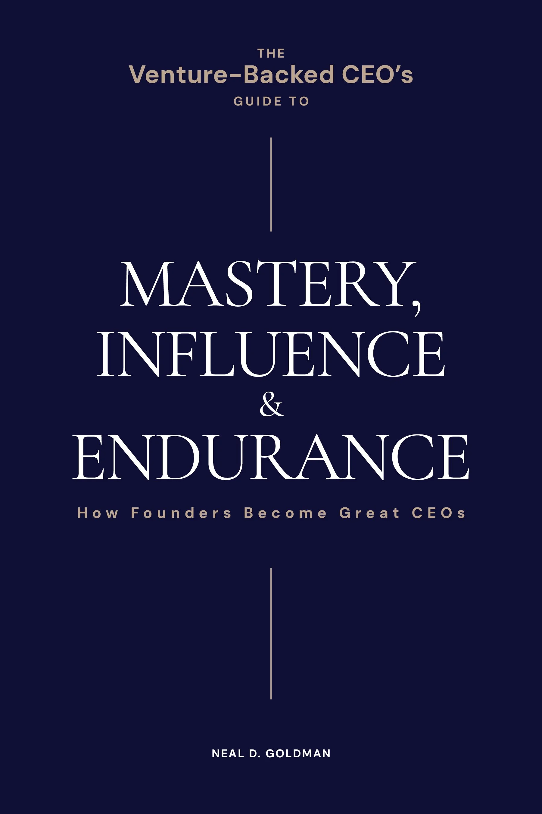 Cover of Neal Goldman's The Venture-Backed CEO’s Guide to Mastery, Influence and Endurance